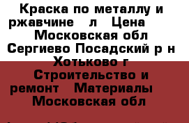 Краска по металлу и ржавчине 3 л › Цена ­ 200 - Московская обл., Сергиево-Посадский р-н, Хотьково г. Строительство и ремонт » Материалы   . Московская обл.